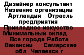 Дизайнер-консультант › Название организации ­ Артландия › Отрасль предприятия ­ Прикладное искусство › Минимальный оклад ­ 1 - Все города Работа » Вакансии   . Самарская обл.,Чапаевск г.